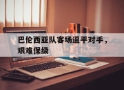 关于巴伦西亚队客场逼平对手，艰难保级的信息