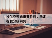 关于沙尔克迎来重要胜利，稳定在积分榜前列的信息