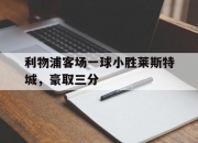 利物浦客场一球小胜莱斯特城，豪取三分的简单介绍