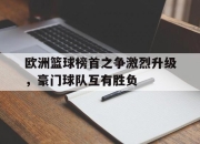 欧洲篮球榜首之争激烈升级，豪门球队互有胜负的简单介绍