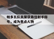 关于帕多瓦队员荣获最佳射手称号，成为焦点人物的信息