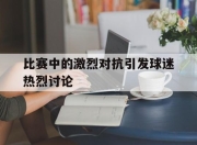 比赛中的激烈对抗引发球迷热烈讨论