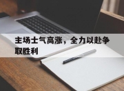 主场士气高涨，全力以赴争取胜利的简单介绍