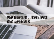 挑战自我极限，球员们勇往直前向胜利进发的简单介绍