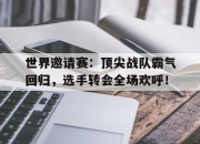 世界邀请赛：顶尖战队霸气回归，选手转会全场欢呼！
