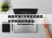 梅西开场5分钟连进两球，巴萨防线形同虚设！梅西走到生涯十字路口 豪赌巴萨or赴巴黎抱大腿?