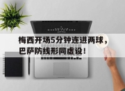 梅西开场5分钟连进两球，巴萨防线形同虚设！梅西走到生涯十字路口 豪赌巴萨or赴巴黎抱大腿?