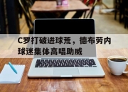 C罗打破进球荒，德布劳内球迷集体高唱助威德布劳内致谢球迷