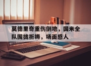 莫德里奇重伤倒地，国米全队围拢祈祷，场面感人