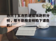 孙兴慜五连胜继续领跑积分榜，那不勒斯主帅陷下课危机！