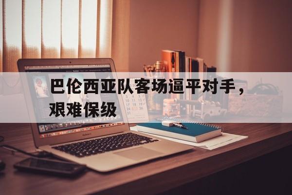 关于巴伦西亚队客场逼平对手，艰难保级的信息