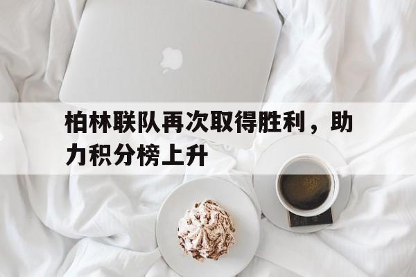 关于柏林联队再次取得胜利，助力积分榜上升的信息