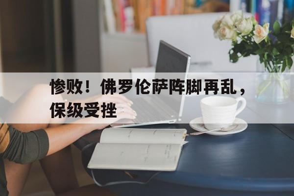 惨败！佛罗伦萨阵脚再乱，保级受挫的简单介绍