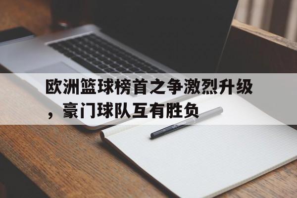 欧洲篮球榜首之争激烈升级，豪门球队互有胜负的简单介绍