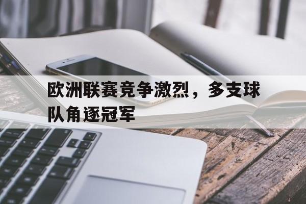 欧洲联赛竞争激烈，多支球队角逐冠军的简单介绍