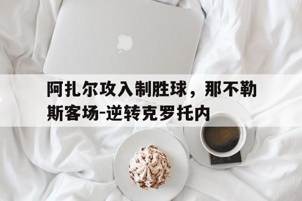 关于阿扎尔攻入制胜球，那不勒斯客场-逆转克罗托内的信息
