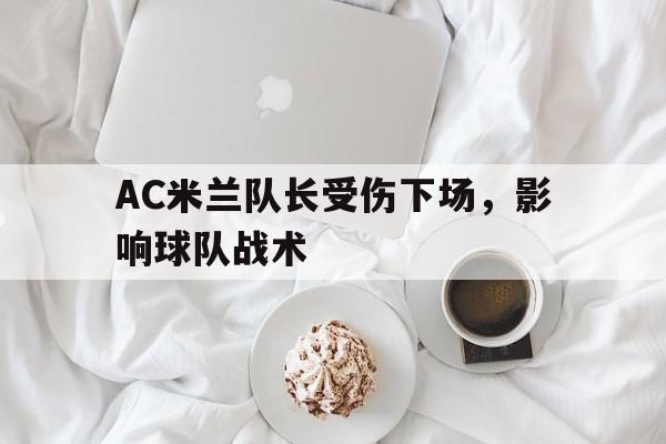 AC米兰队长受伤下场，影响球队战术的简单介绍