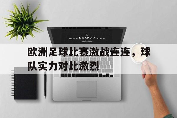 欧洲足球比赛激战连连，球队实力对比激烈的简单介绍