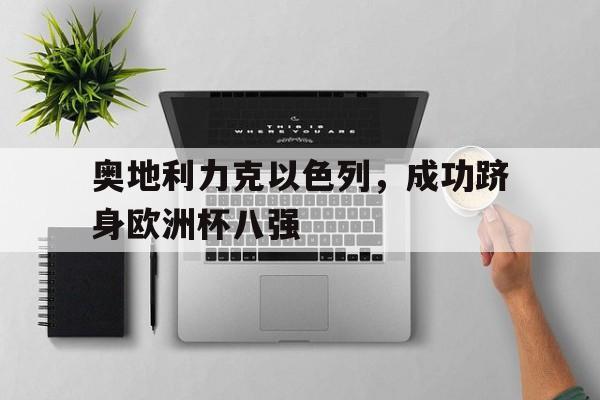 奥地利力克以色列，成功跻身欧洲杯八强的简单介绍
