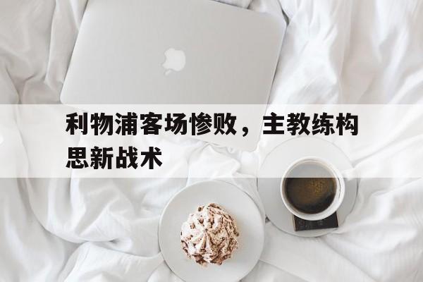 利物浦客场惨败，主教练构思新战术