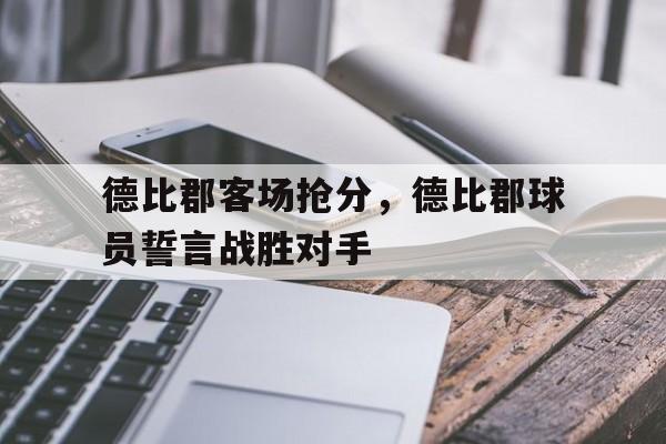 关于德比郡客场抢分，德比郡球员誓言战胜对手的信息