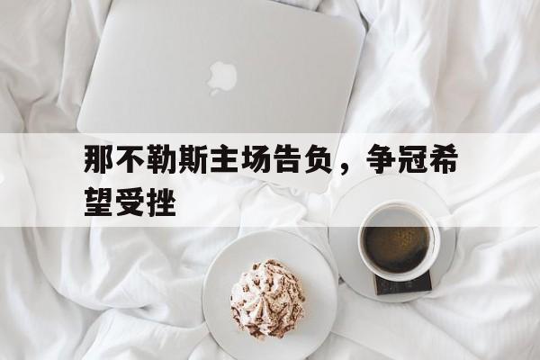 包含那不勒斯主场告负，争冠希望受挫的词条