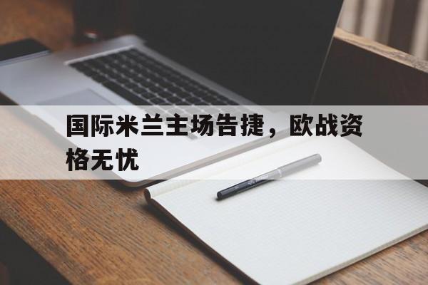 关于国际米兰主场告捷，欧战资格无忧的信息