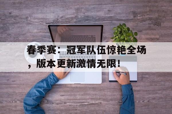 春季赛：冠军队伍惊艳全场，版本更新激情无限！