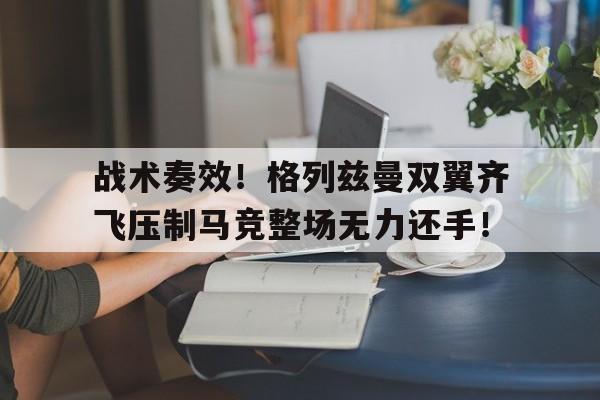 战术奏效！格列兹曼双翼齐飞压制马竞整场无力还手！三角洲阿萨拉枪匠任务攻略
