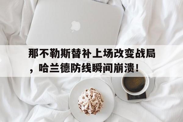 那不勒斯替补上场改变战局，哈兰德防线瞬间崩溃！那不勒斯夺得意甲冠军队员